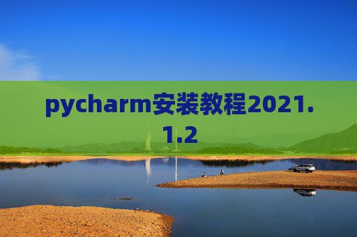 pycharm安装教程2021.1.2 pycharm安装教程2021.1.2